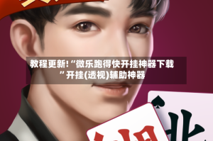 教程更新!“微乐跑得快开挂神器下载”开挂(透视)辅助神器