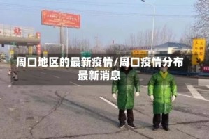 周口地区的最新疫情/周口疫情分布最新消息