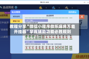 教程分享“微信小程序微乐麻将万能开挂器”掌握辅助功能必胜规则