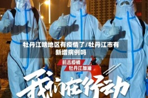 牡丹江啥地区有疫情了/牡丹江市有新增病例吗