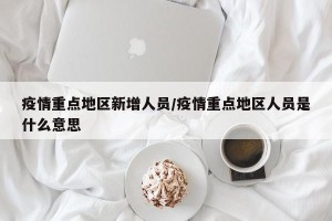 疫情重点地区新增人员/疫情重点地区人员是什么意思