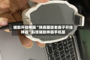辅助开挂神器“陕麻圈捉老麻子开挂神器”科技辅助神器手机版