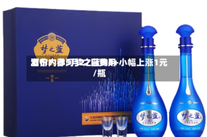 酒价内参5月27日费用发布：洋河梦之蓝M6+小幅上涨1元/瓶