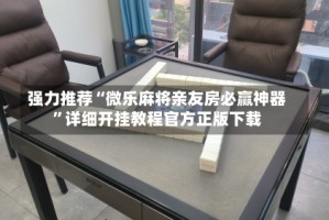 强力推荐“微乐麻将亲友房必赢神器”详细开挂教程官方正版下载