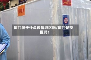 厦门属于什么疫情地区吗/厦门是疫区吗?