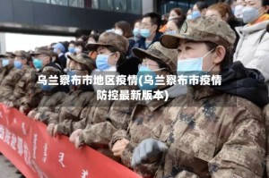 乌兰察布市地区疫情(乌兰察布市疫情防控最新版本)