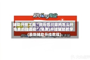 辅助开挂工具“微乐四川麻将怎么开免费的挂透视”(免费)开挂辅助教学(最新辅助开挂教程)