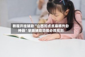 教程开挂辅助“山西扣点点麻将外卦神器”掌握辅助功能必胜规则