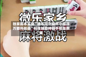 独家脚本实测“微乐河北麻将小程序万能开挂器”科技辅助神器手机版教程