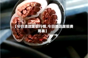 【今日清远废铜行情,今日清远废铜费用表】