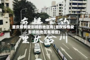 重庆疫情受影响的地区有(重庆疫情受影响的地区有哪些)