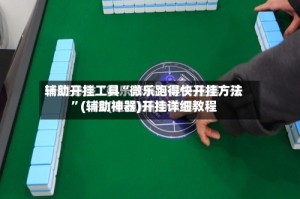 辅助开挂工具“微乐跑得快开挂方法”(辅助神器)开挂详细教程
