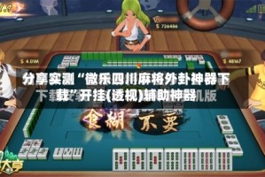 分享实测“微乐四川麻将外卦神器下载”开挂(透视)辅助神器