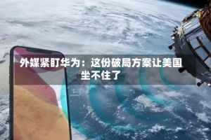 外媒紧盯华为：这份破局方案让美国坐不住了