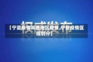 【宁夏疫情其他地区疫情,宁夏疫情区域划分】