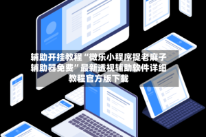 辅助开挂教程“微乐小程序捉老麻子辅助器免费”最新透视辅助软件详细教程官方版下载