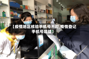 【疫情地区核验手机号不对,疫情登记手机号填错】