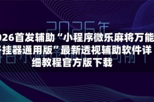 2026首发辅助“小程序微乐麻将万能开挂器通用版”最新透视辅助软件详细教程官方版下载
