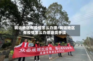 转运地区有疫情怎么办理/转运地区有疫情怎么办理退货手续