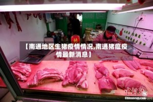 【南通地区生猪疫情情况,南通猪瘟疫情最新消息】