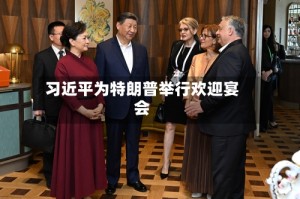 习近平为特朗普举行欢迎宴会