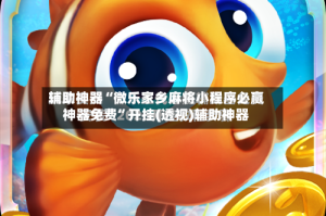 辅助神器“微乐家乡麻将小程序必赢神器免费”开挂(透视)辅助神器