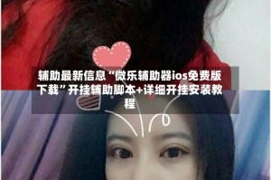 辅助最新信息“微乐辅助器ios免费版下载”开挂辅助脚本+详细开挂安装教程