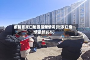 疫情张家口地区最新情况(张家口疫情最新发布)