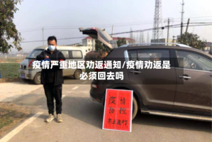 疫情严重地区劝返通知/疫情劝返是必须回去吗