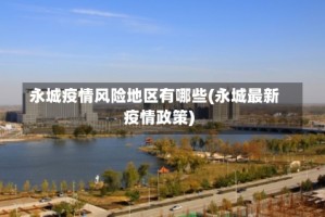 永城疫情风险地区有哪些(永城最新疫情政策)