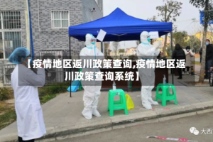 【疫情地区返川政策查询,疫情地区返川政策查询系统】