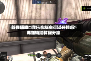 教程辅助“微乐亲友房可以开挂吗”详细辅助教程分享