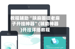 教程辅助“陕麻圈捉老麻子开挂神器”(辅助神器)开挂详细教程