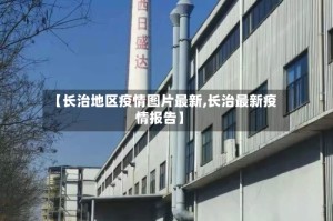 【长治地区疫情图片最新,长治最新疫情报告】