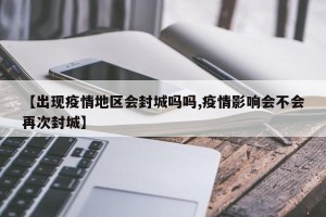 【出现疫情地区会封城吗吗,疫情影响会不会再次封城】