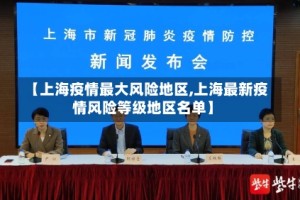 【上海疫情最大风险地区,上海最新疫情风险等级地区名单】