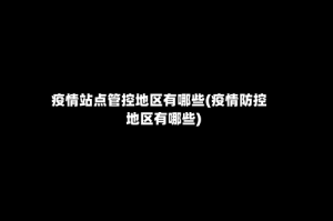 疫情站点管控地区有哪些(疫情防控地区有哪些)