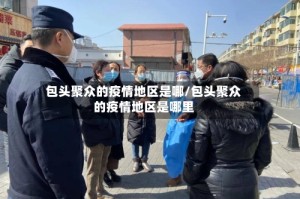 包头聚众的疫情地区是哪/包头聚众的疫情地区是哪里