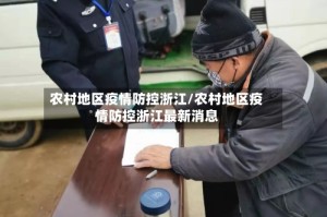 农村地区疫情防控浙江/农村地区疫情防控浙江最新消息
