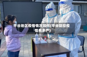 平谷地区疫情情况如何(平谷防控疫情有多严)
