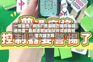 一键操作“微乐广西麻将万能开挂器通用版”最新透视辅助软件详细教程官方版下载