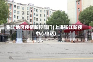张江地区疫情防控部门(上海张江防疫中心电话)