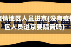 没有疫情地区人员进京(没有疫情地区人员进京要隔离吗)