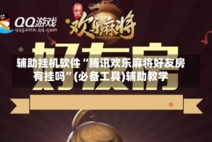 辅助挂机软件“腾讯欢乐麻将好友房有挂吗”(必备工具)辅助教学