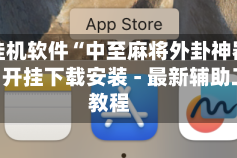 辅助挂机软件“中至麻将外卦神器通用版”开挂下载安装 - 最新辅助工具教程
