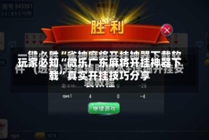 玩家必知“微乐广东麻将开挂神器下载”真实开挂技巧分享