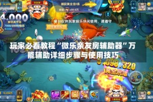 玩家必看教程“微乐亲友房辅助器”万能辅助详细步骤与使用技巧