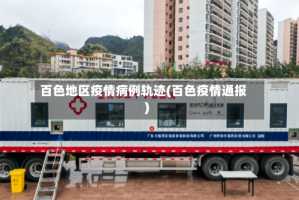 百色地区疫情病例轨迹(百色疫情通报)