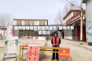 滕州疫情地区有哪些县市/滕州市有疫情吗