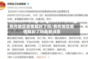 焦作地区疫情解封了吗/焦作地区疫情解封了吗最新消息